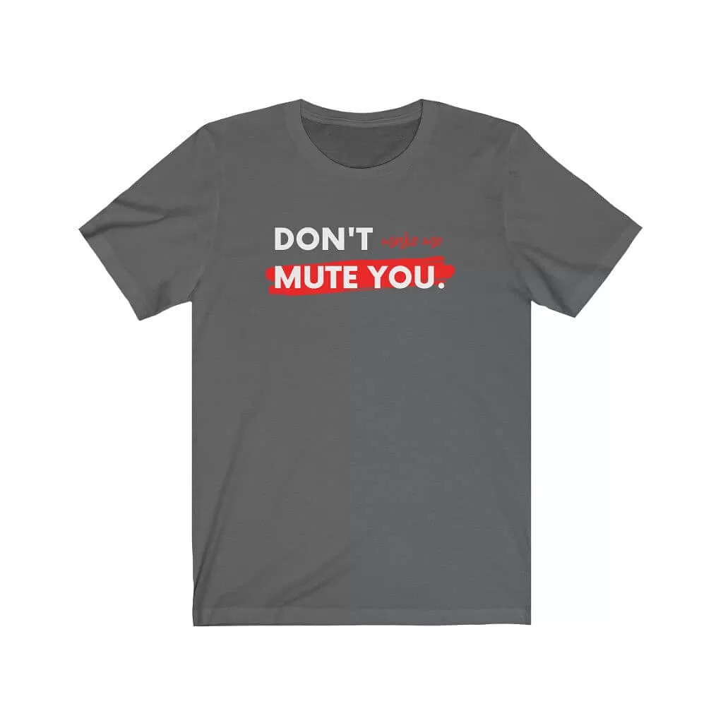 Don't Make Me Mute You Unisex T-shirt