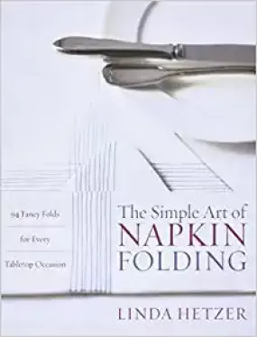 The Simple Art of Napkin Folding: 94 Fancy Folds for Every Tabletop Occasion